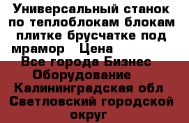 Универсальный станок по теплоблокам,блокам,плитке,брусчатке под мрамор › Цена ­ 450 000 - Все города Бизнес » Оборудование   . Калининградская обл.,Светловский городской округ 